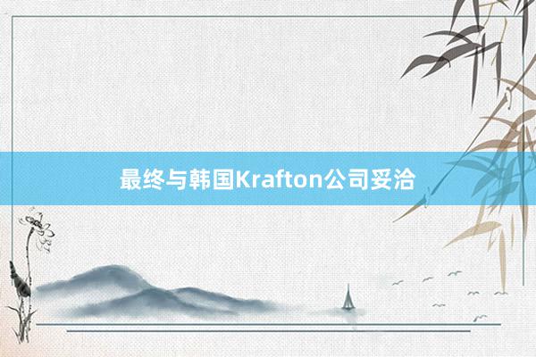 最终与韩国Krafton公司妥洽